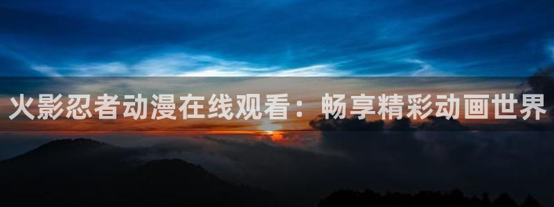 下载动漫天堂：火影忍者动漫在线观看：畅享精彩动画世界