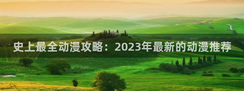 动漫天堂下载安装最新版：史上最全动漫攻略：2023年最新的动漫推荐