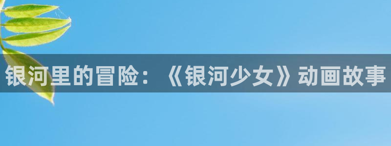 动漫天堂.：银河里的冒险：《银河少女》动画故事