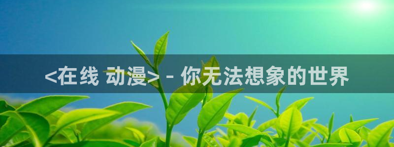 动漫天堂下载：<在线 动漫> - 你无法想象的世界