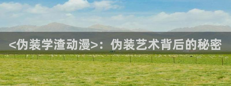 动漫天堂在线：<伪装学渣动漫>：伪装艺术背后的秘密
