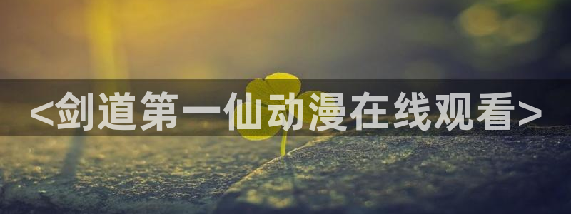 动漫天堂18：<剑道第一仙动漫在线观看>