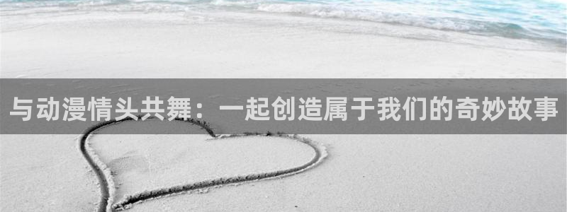 禁动漫天堂：与动漫情头共舞：一起创造属于我们的奇妙故事