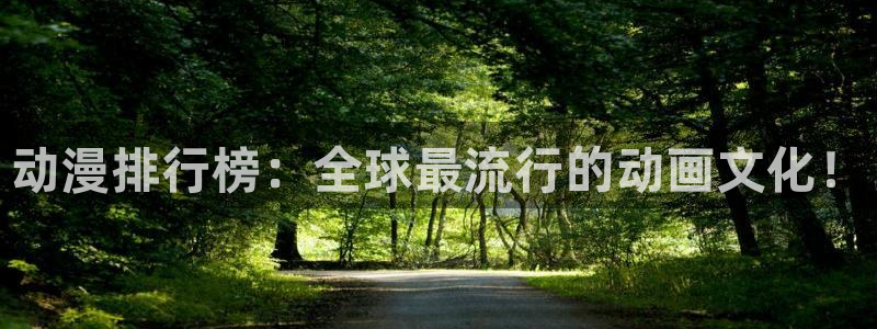 亚洲动漫天堂：动漫排行榜：全球最流行的动画文化！