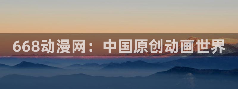 动漫天堂91：668动漫网：中国原创动画世界
