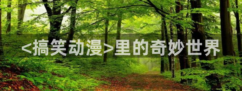 动漫天堂：<搞笑动漫>里的奇妙世界