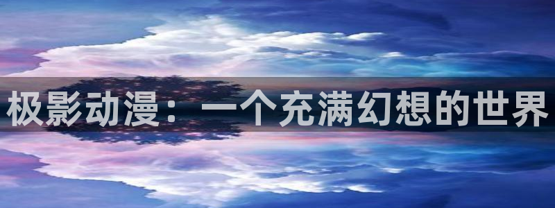 18动漫天堂：极影动漫：一个充满幻想的世界