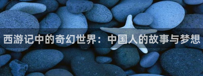 jk动漫天堂：西游记中的奇幻世界：中国人的故事与梦想