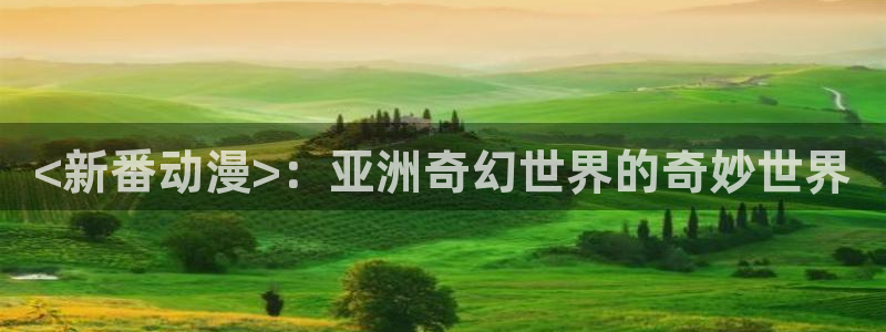 动漫天堂在线观看：<新番动漫>：亚洲奇幻世界的奇妙世界