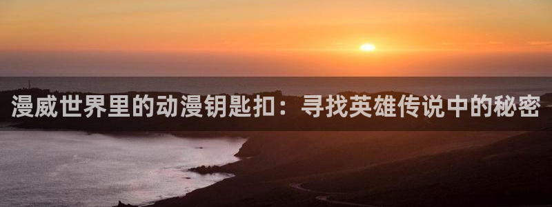 男人动漫天堂在线：漫威世界里的动漫钥匙扣：寻找英雄传说中的秘密