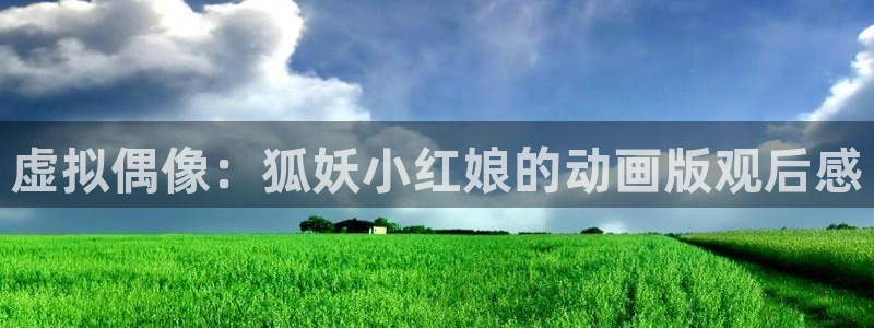 动漫天堂.cc：虚拟偶像：狐妖小红娘的动画版观后感