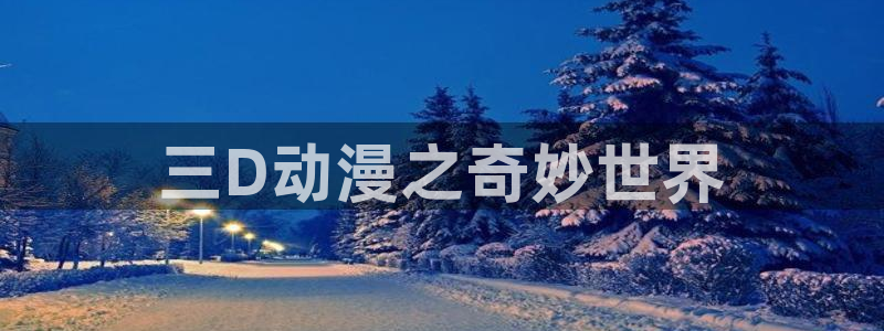 3d动漫天堂：三D动漫之奇妙世界