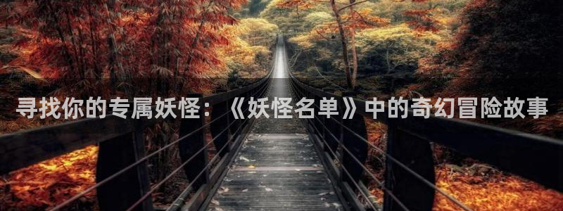 男人动漫天堂在线：寻找你的专属妖怪：《妖怪名单》中的奇幻冒险故事