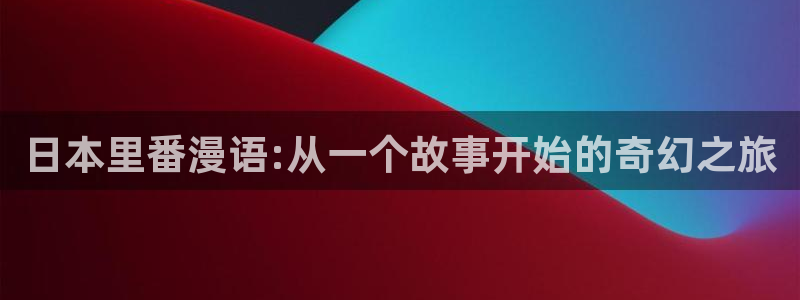 acg动漫天堂：日本里番漫语:从一个故事开始的奇幻之旅